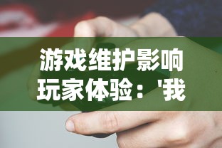 游戏维护影响玩家体验：'我的英雄失灵了'临时停服引来玩家热烈讨论