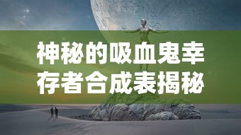 神秘的吸血鬼幸存者合成表揭秘：如何在夜晚世界逃生并最终存活？